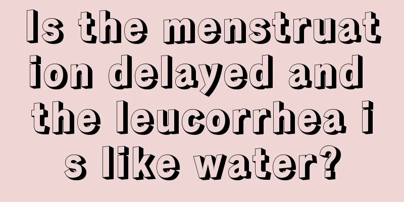 Is the menstruation delayed and the leucorrhea is like water?