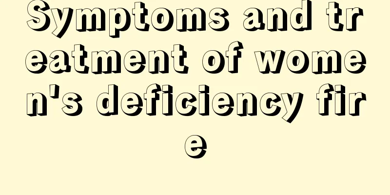 Symptoms and treatment of women's deficiency fire