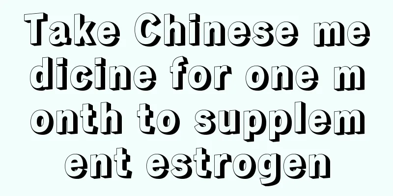 Take Chinese medicine for one month to supplement estrogen