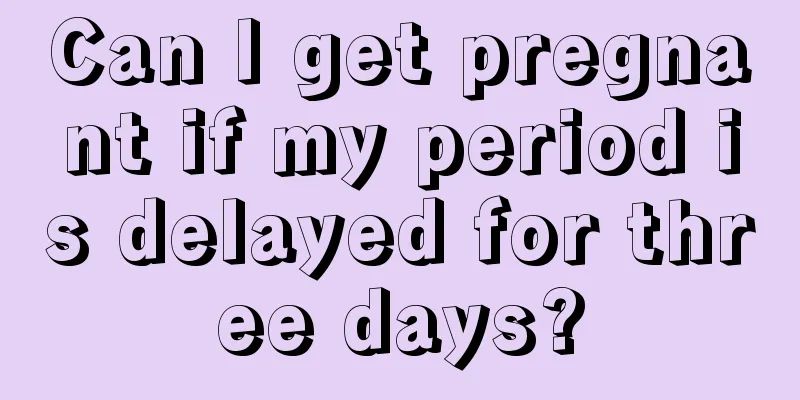 Can I get pregnant if my period is delayed for three days?