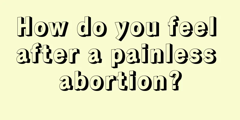 How do you feel after a painless abortion?