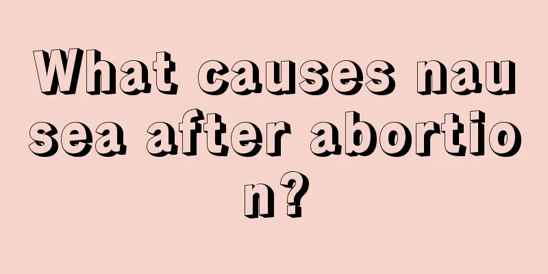 What causes nausea after abortion?