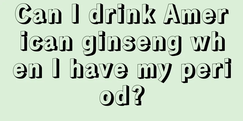 Can I drink American ginseng when I have my period?