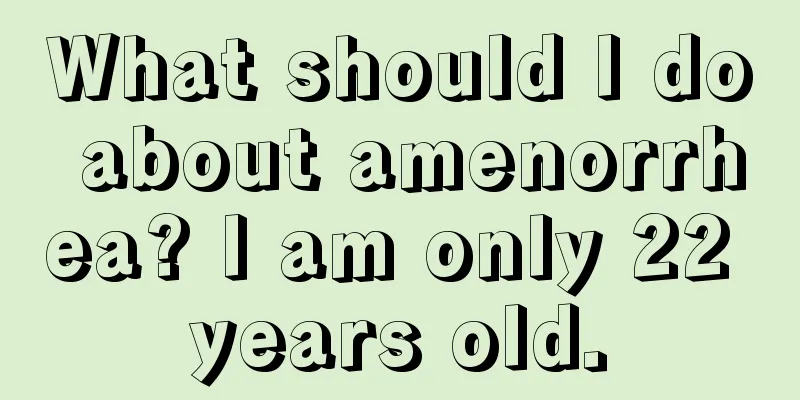 What should I do about amenorrhea? I am only 22 years old.