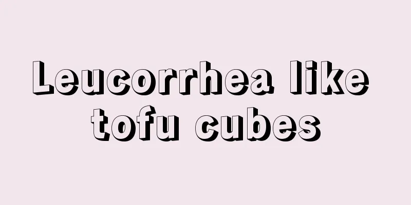 Leucorrhea like tofu cubes