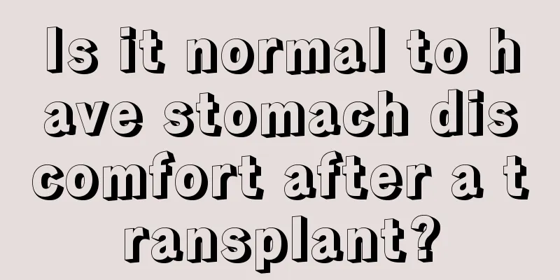 Is it normal to have stomach discomfort after a transplant?