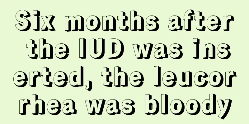 Six months after the IUD was inserted, the leucorrhea was bloody