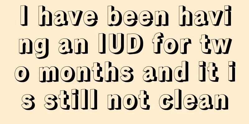 I have been having an IUD for two months and it is still not clean