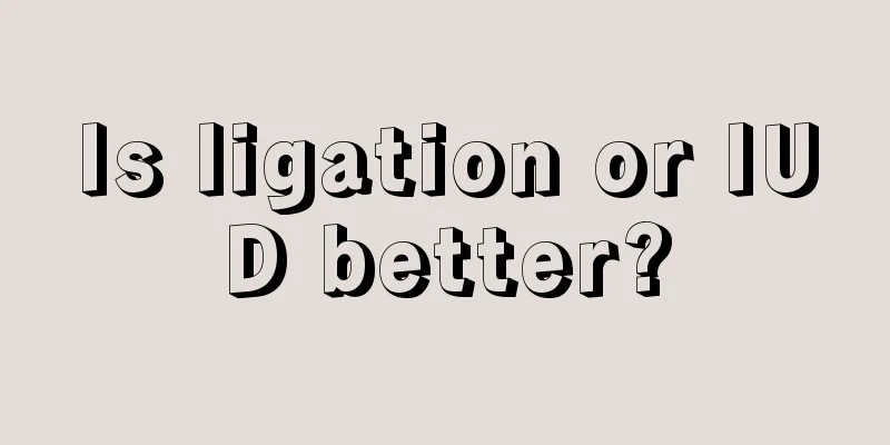 Is ligation or IUD better?