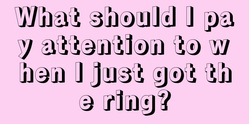 What should I pay attention to when I just got the ring?