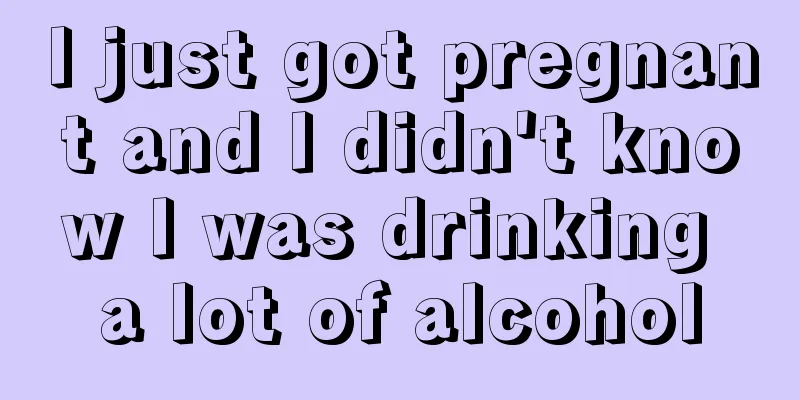 I just got pregnant and I didn't know I was drinking a lot of alcohol