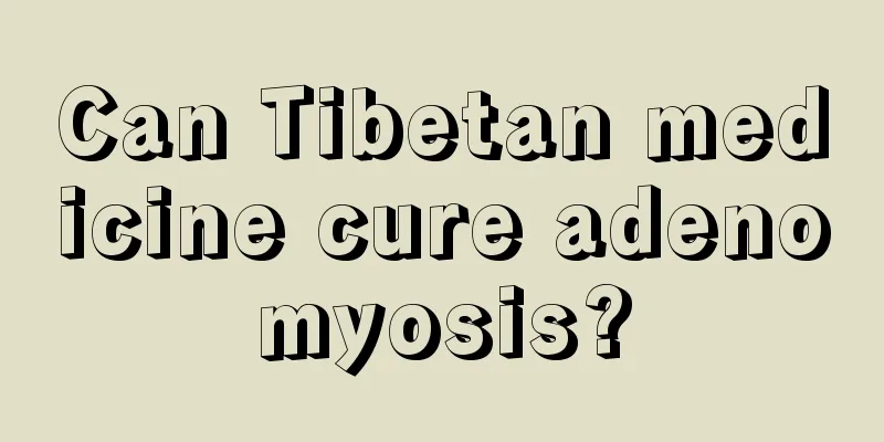 Can Tibetan medicine cure adenomyosis?