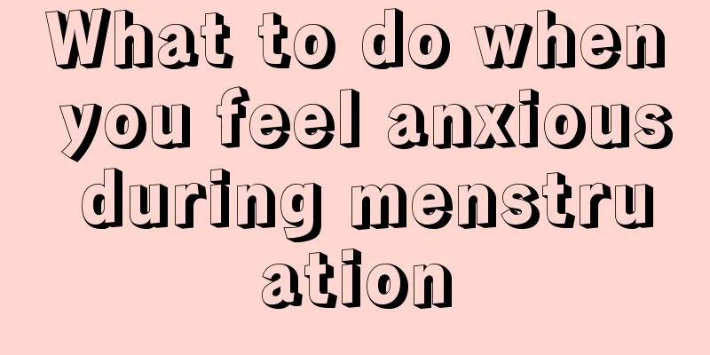 What to do when you feel anxious during menstruation