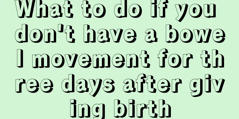 What to do if you don't have a bowel movement for three days after giving birth