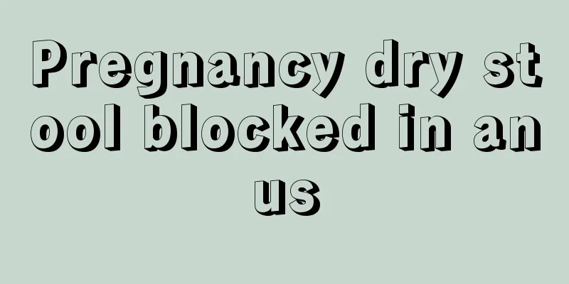 Pregnancy dry stool blocked in anus