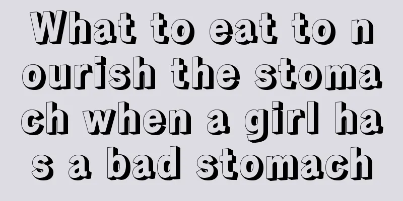 What to eat to nourish the stomach when a girl has a bad stomach