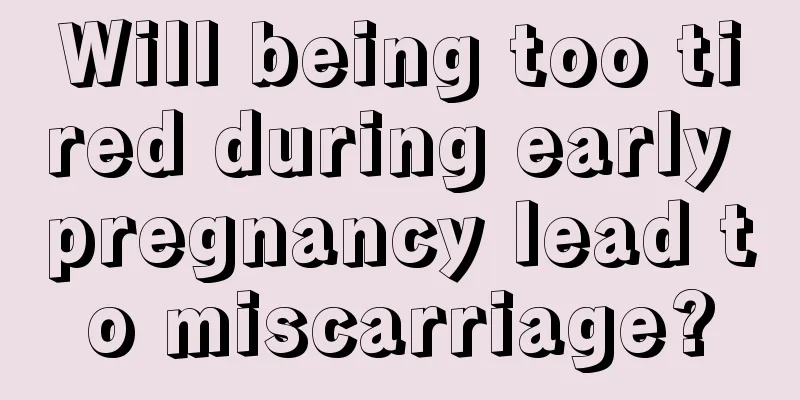 Will being too tired during early pregnancy lead to miscarriage?