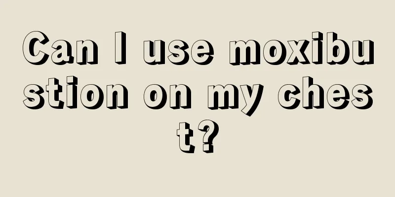 Can I use moxibustion on my chest?