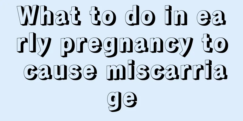 What to do in early pregnancy to cause miscarriage