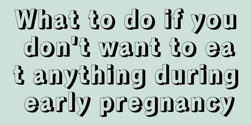 What to do if you don't want to eat anything during early pregnancy