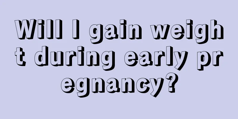 Will I gain weight during early pregnancy?