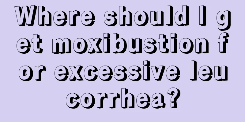 Where should I get moxibustion for excessive leucorrhea?