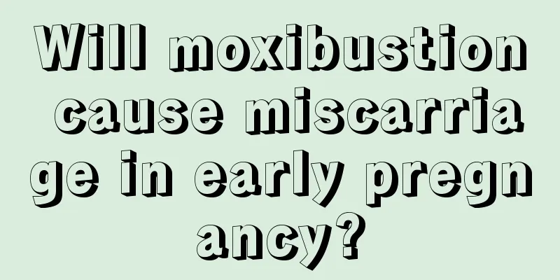 Will moxibustion cause miscarriage in early pregnancy?