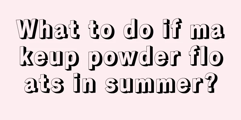 What to do if makeup powder floats in summer?