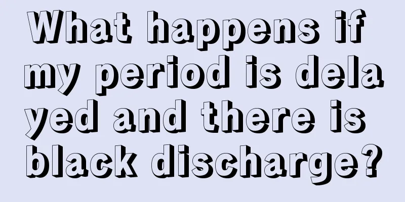 What happens if my period is delayed and there is black discharge?