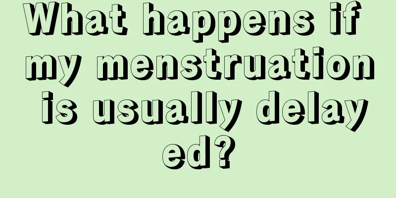 What happens if my menstruation is usually delayed?