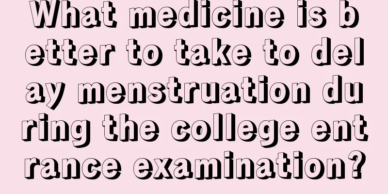 What medicine is better to take to delay menstruation during the college entrance examination?