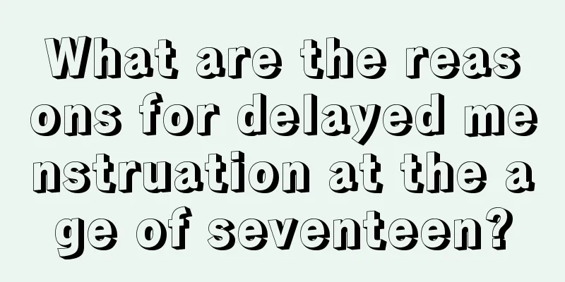 What are the reasons for delayed menstruation at the age of seventeen?