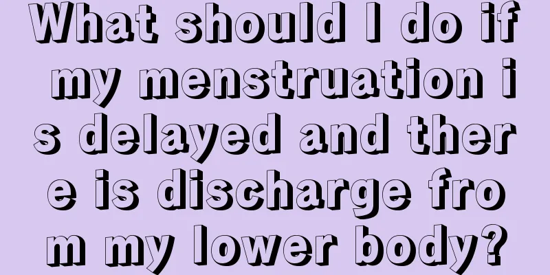 What should I do if my menstruation is delayed and there is discharge from my lower body?