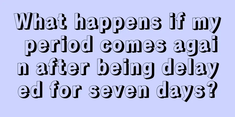 What happens if my period comes again after being delayed for seven days?