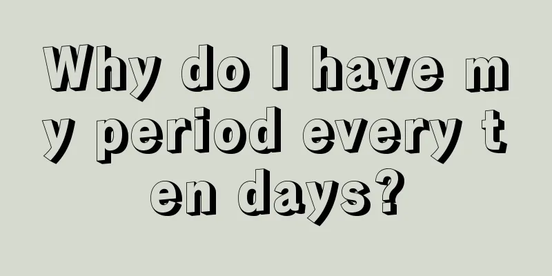 Why do I have my period every ten days?