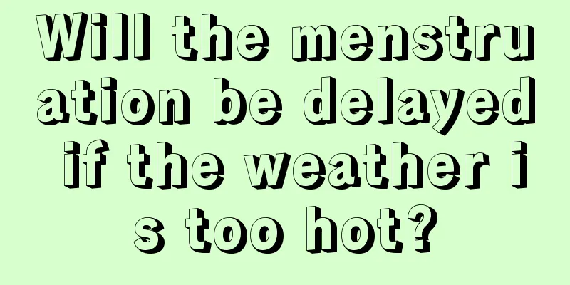 Will the menstruation be delayed if the weather is too hot?