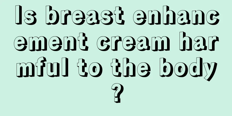 Is breast enhancement cream harmful to the body?