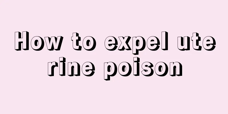 How to expel uterine poison