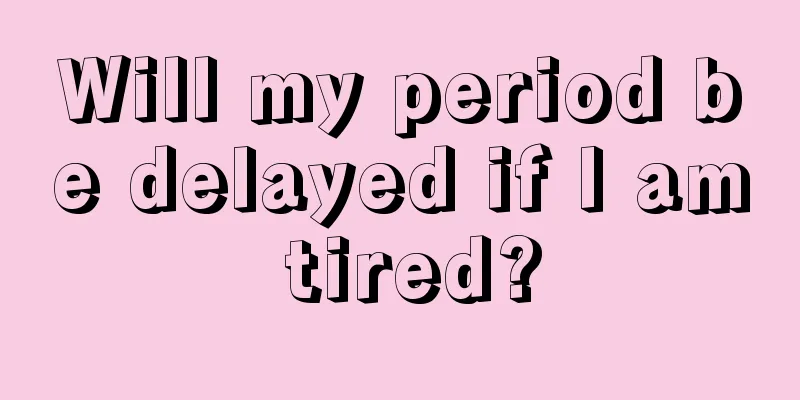 Will my period be delayed if I am tired?