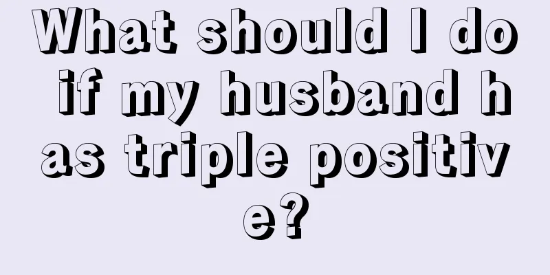 What should I do if my husband has triple positive?