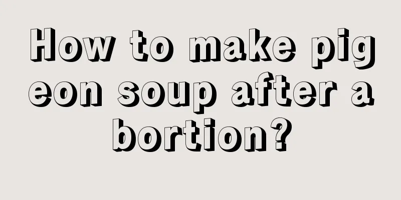 How to make pigeon soup after abortion?