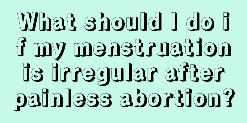 What should I do if my menstruation is irregular after painless abortion?