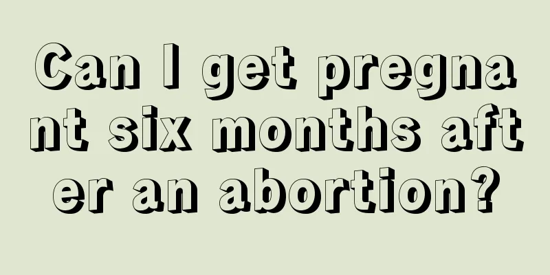 Can I get pregnant six months after an abortion?