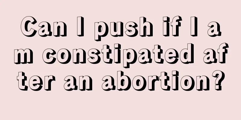 Can I push if I am constipated after an abortion?