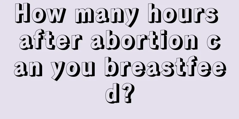 How many hours after abortion can you breastfeed?