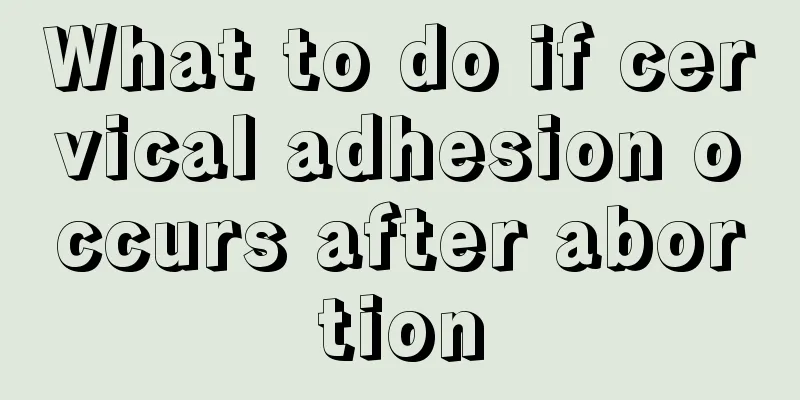 What to do if cervical adhesion occurs after abortion