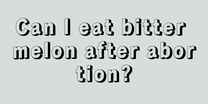 Can I eat bitter melon after abortion?