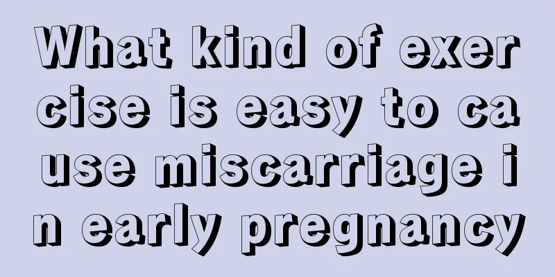 What kind of exercise is easy to cause miscarriage in early pregnancy