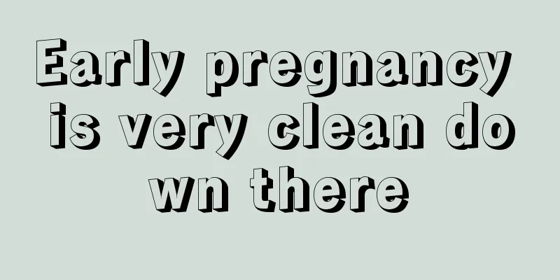 Early pregnancy is very clean down there