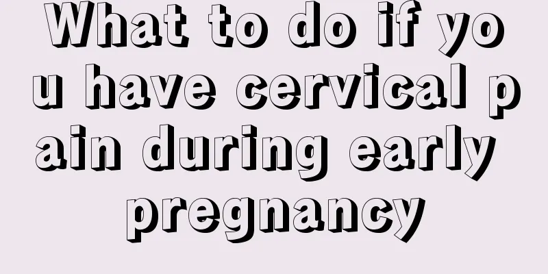 What to do if you have cervical pain during early pregnancy